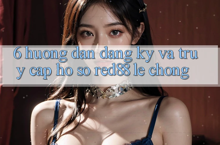 6. Hướng dẫn đăng ký và truy cập hồ sơ Red88 lẹ chóng
