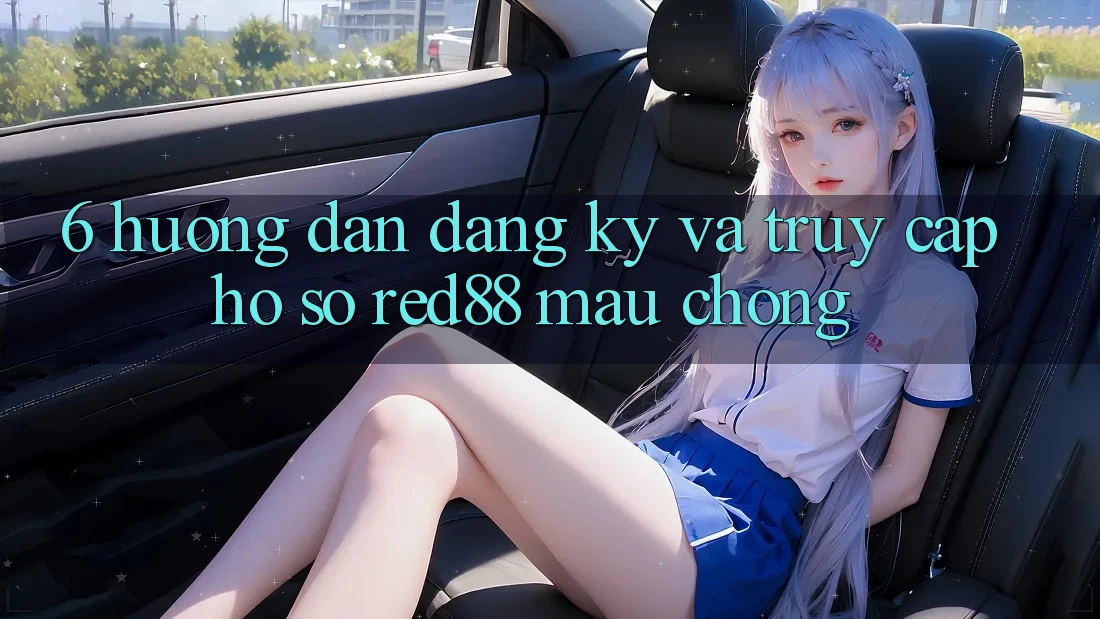 6. Hướng dẫn đăng ký và truy cập hồ sơ Red88 mau chóng 6. Hướng dẫn đăng ký và truy cập hồ sơ Red88 mau chóng