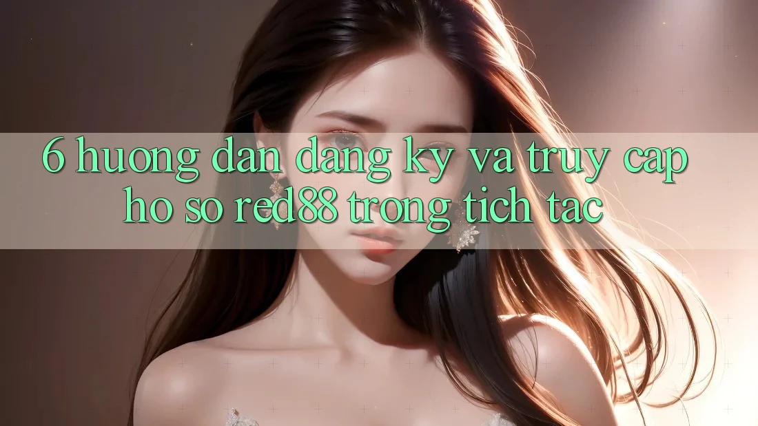 6. Hướng dẫn đăng ký và truy cập hồ sơ Red88 trong tích tắc 6. Hướng dẫn đăng ký và truy cập hồ sơ Red88 trong tích tắc