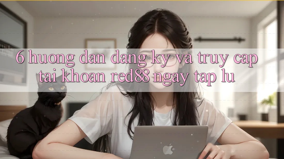 6. Hướng dẫn đăng ký và truy cập tài khoản Red88 ngay tắp lự 6. Hướng dẫn đăng ký và truy cập tài khoản Red88 ngay tắp lự