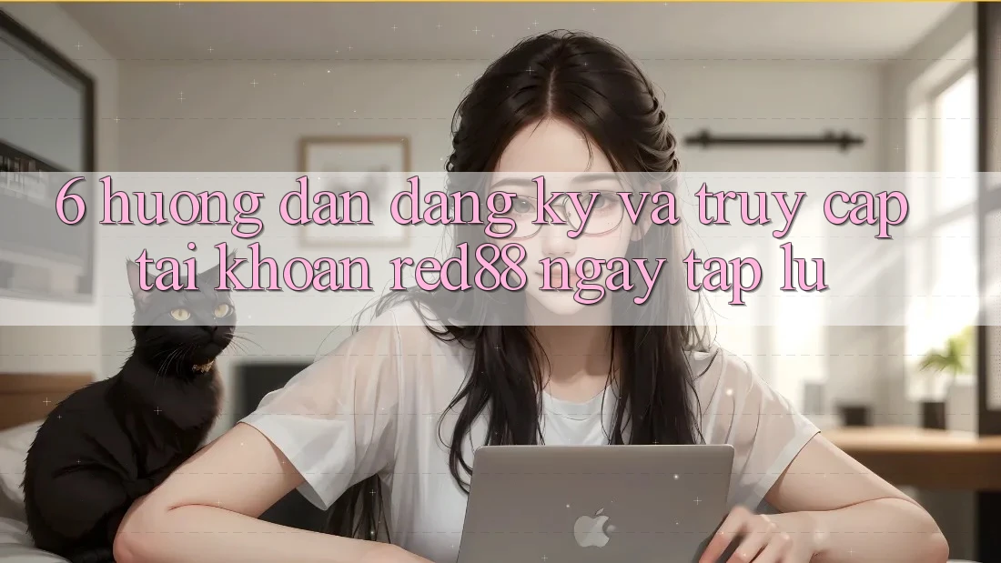 6. Hướng dẫn đăng ký và truy cập tài khoản Red88 ngay tắp lự 6. Hướng dẫn đăng ký và truy cập tài khoản Red88 ngay tắp lự