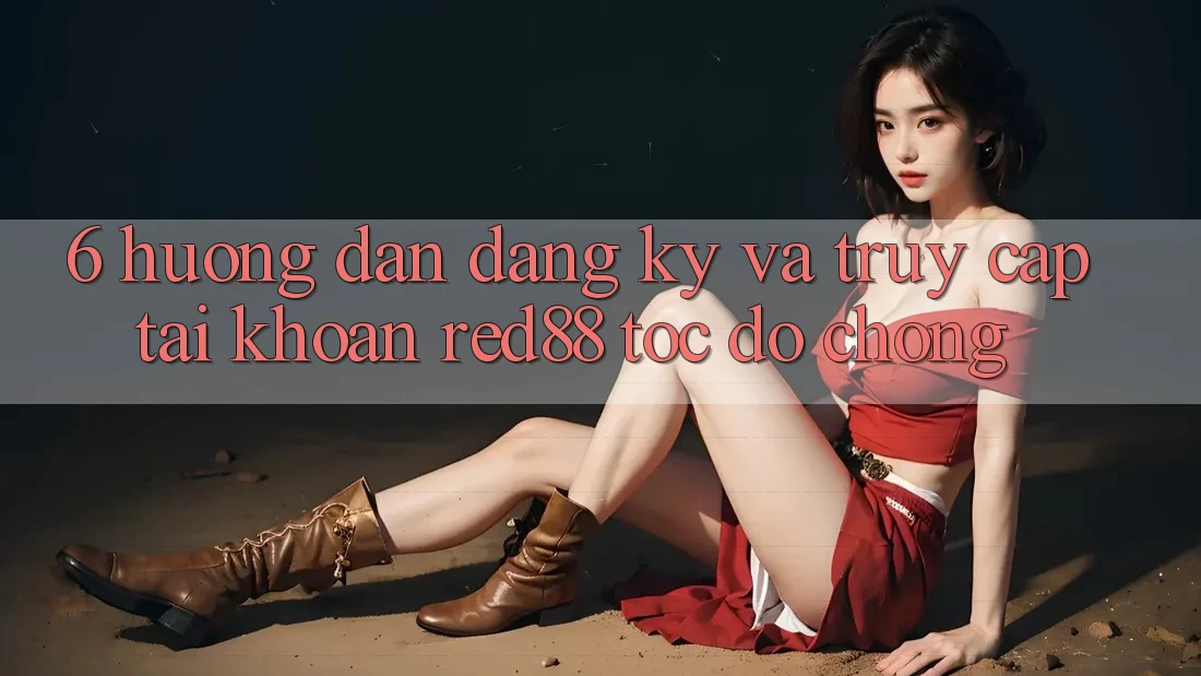 6. Hướng dẫn đăng ký và truy cập tài khoản Red88 tốc độ chóng 6. Hướng dẫn đăng ký và truy cập tài khoản Red88 tốc độ chóng