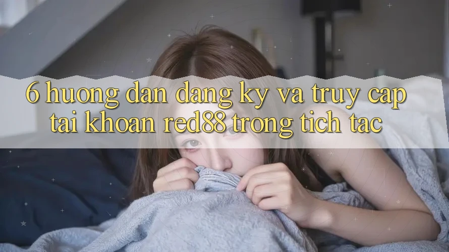 6. Hướng dẫn đăng ký và truy cập tài khoản Red88 trong tích tắc