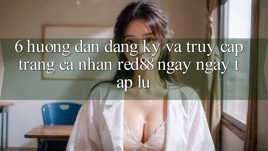 6. Hướng dẫn đăng ký và truy cập trang cá nhân Red88 ngay ngay tắp lự 6. Hướng dẫn đăng ký và truy cập trang cá nhân Red88 ngay ngay tắp lự