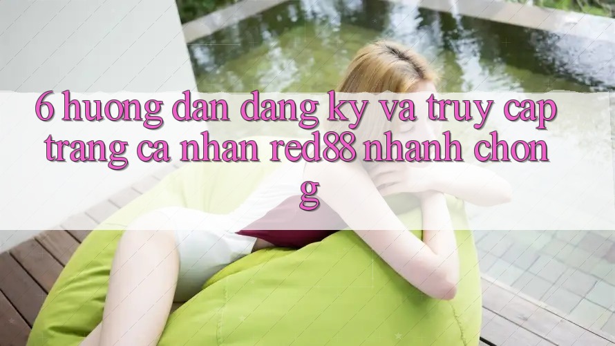 6. Hướng dẫn đăng ký và truy cập trang cá nhân Red88 nhanh chóng 6. Hướng dẫn đăng ký và truy cập trang cá nhân Red88 nhanh chóng