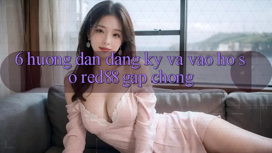 6. Hướng dẫn đăng ký và vào hồ sơ Red88 gấp chóng 6. Hướng dẫn đăng ký và vào hồ sơ Red88 gấp chóng