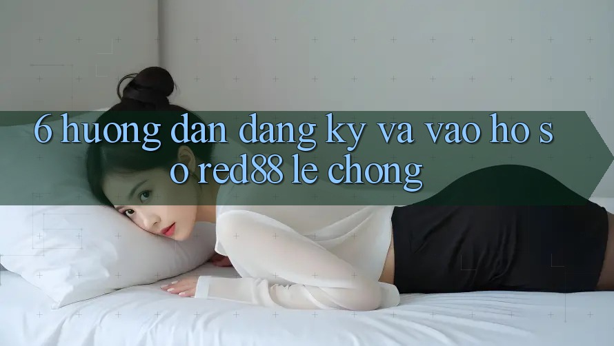 6. Hướng dẫn đăng ký và vào hồ sơ Red88 lẹ chóng