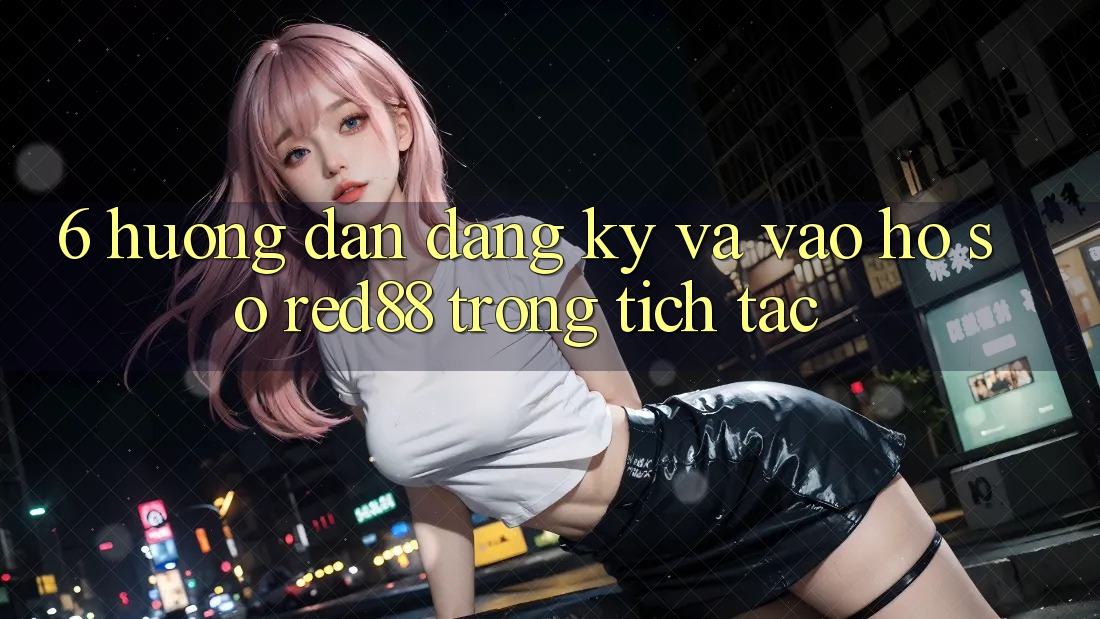 6. Hướng dẫn đăng ký và vào hồ sơ Red88 trong tích tắc 6. Hướng dẫn đăng ký và vào hồ sơ Red88 trong tích tắc