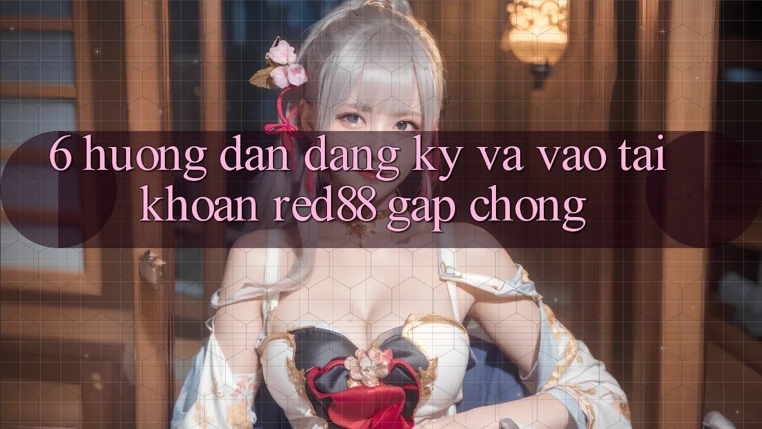 6. Hướng dẫn đăng ký và vào tài khoản Red88 gấp chóng 6. Hướng dẫn đăng ký và vào tài khoản Red88 gấp chóng