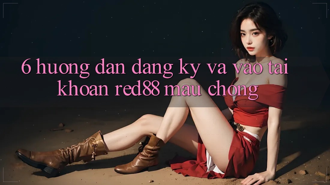 6. Hướng dẫn đăng ký và vào tài khoản Red88 mau chóng