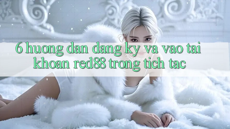 6. Hướng dẫn đăng ký và vào tài khoản Red88 trong tích tắc