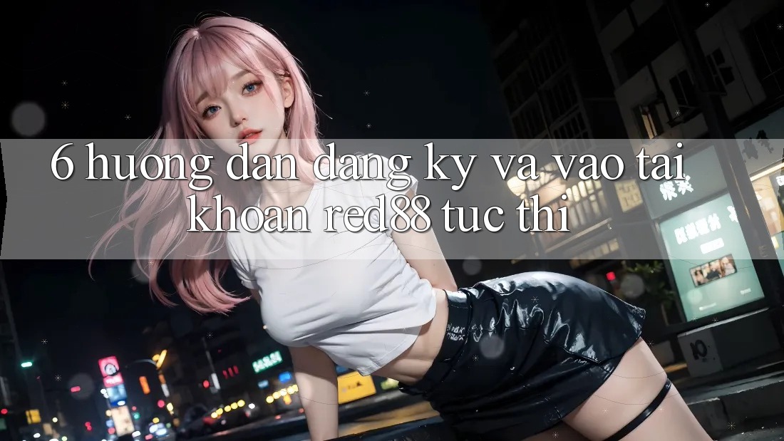 6. Hướng dẫn đăng ký và vào tài khoản Red88 tức thì 6. Hướng dẫn đăng ký và vào tài khoản Red88 tức thì