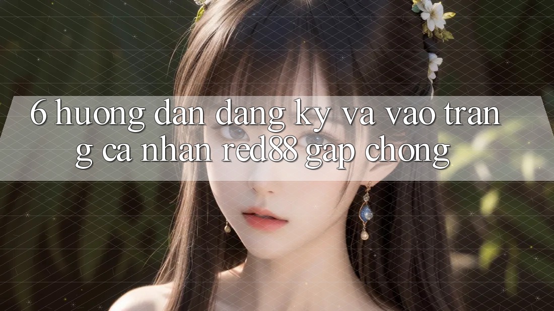 6. Hướng dẫn đăng ký và vào trang cá nhân Red88 gấp chóng 6. Hướng dẫn đăng ký và vào trang cá nhân Red88 gấp chóng