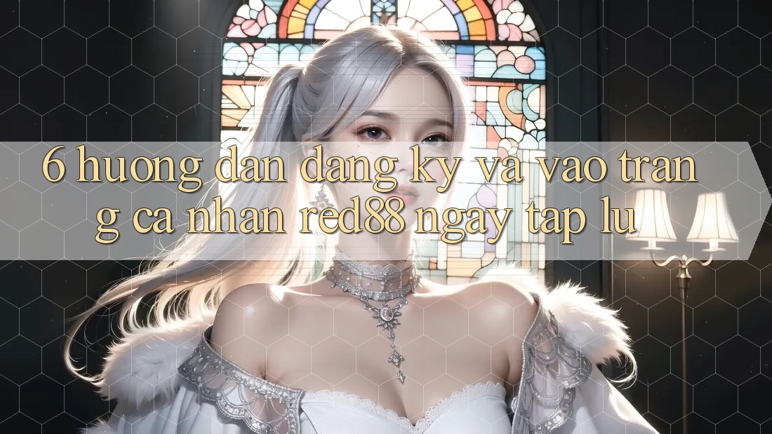 6. Hướng dẫn đăng ký và vào trang cá nhân Red88 ngay tắp lự 6. Hướng dẫn đăng ký và vào trang cá nhân Red88 ngay tắp lự