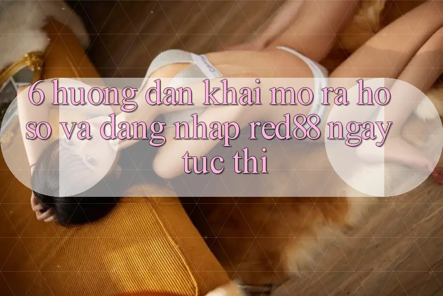 6. Hướng dẫn khai mở ra hồ sơ và đăng nhập Red88 ngay tức thì 6. Hướng dẫn khai mở ra hồ sơ và đăng nhập Red88 ngay tức thì