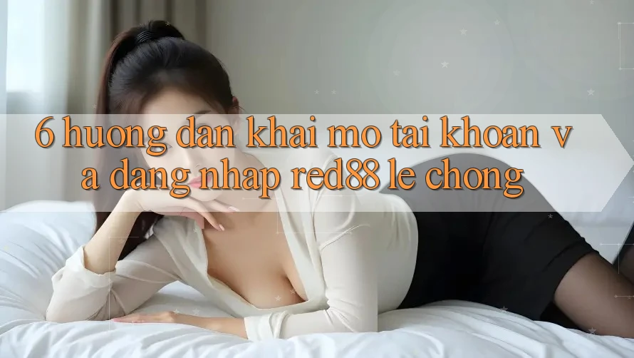 6. Hướng dẫn khai mở tài khoản và đăng nhập Red88 lẹ chóng 6. Hướng dẫn khai mở tài khoản và đăng nhập Red88 lẹ chóng