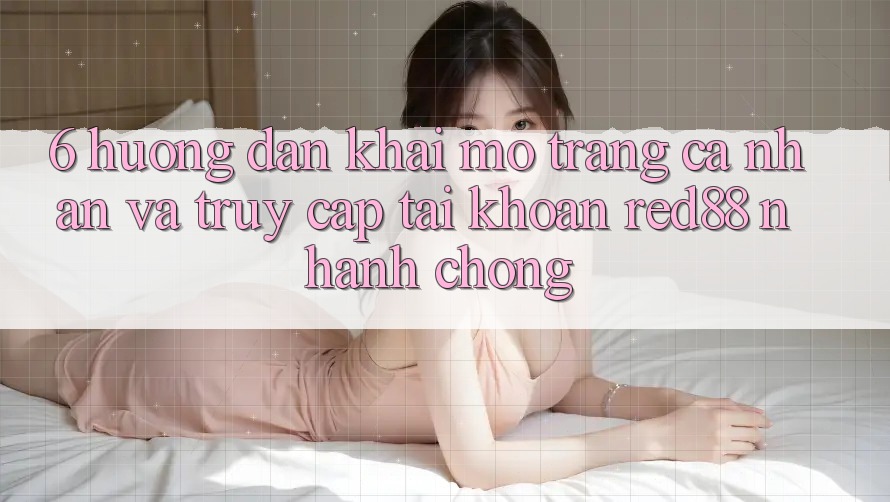 6. Hướng dẫn khai mở trang cá nhân và truy cập tài khoản Red88 nhanh chóng