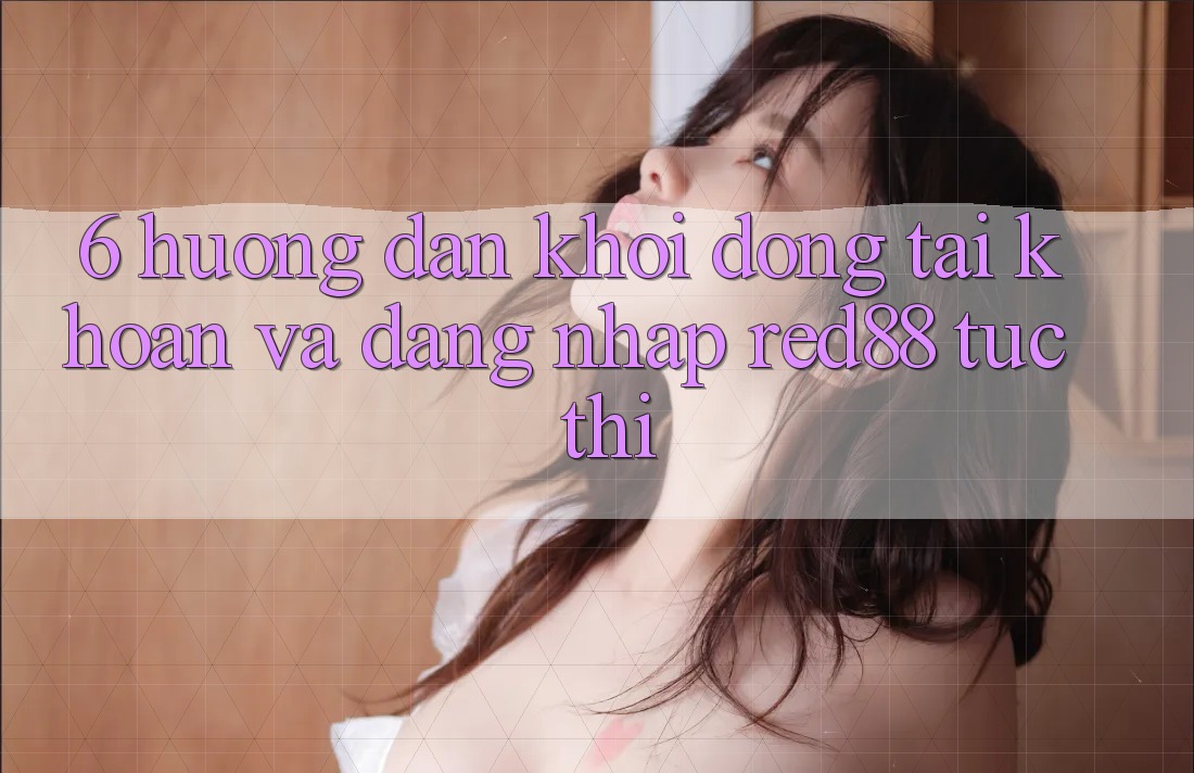 6. Hướng dẫn khởi động tài khoản và đăng nhập Red88 tức thì