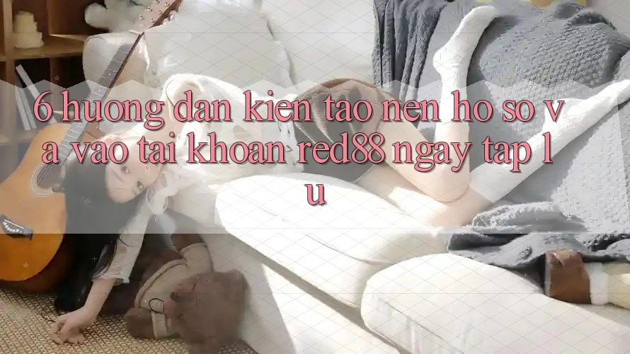 6. Hướng dẫn kiến tạo nên hồ sơ và vào tài khoản Red88 ngay tắp lự