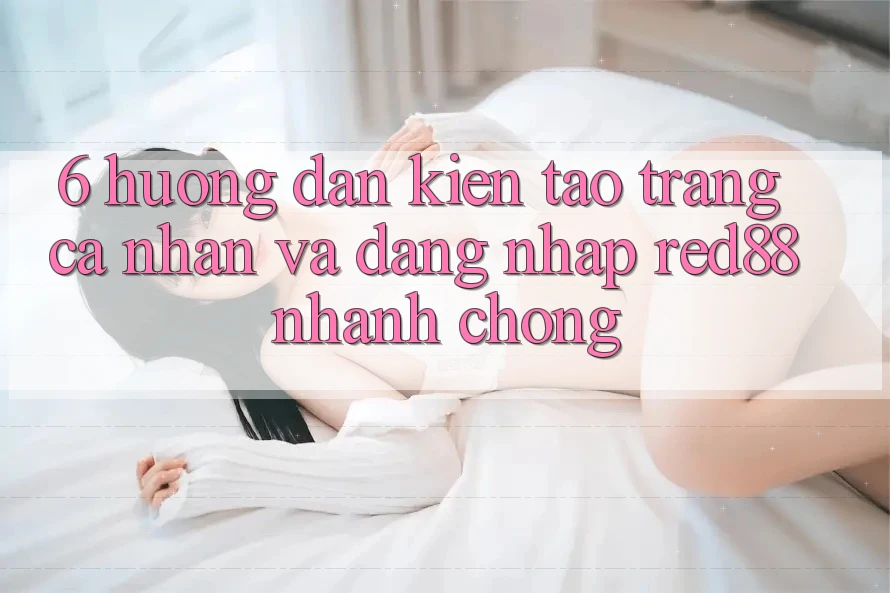 6. Hướng dẫn kiến tạo trang cá nhân và đăng nhập Red88 nhanh chóng