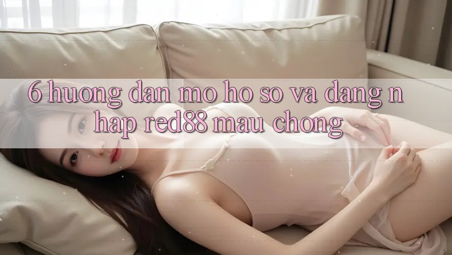 6. Hướng dẫn mở hồ sơ và đăng nhập Red88 mau chóng 6. Hướng dẫn mở hồ sơ và đăng nhập Red88 mau chóng