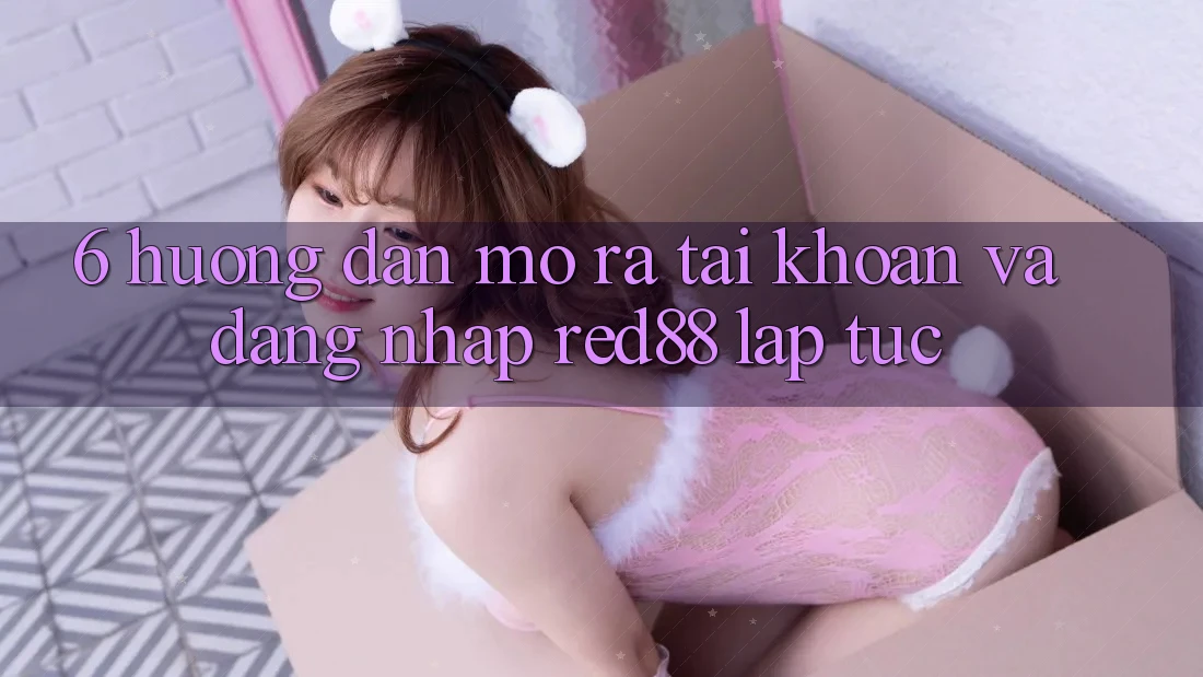 6. Hướng dẫn mở ra tài khoản và đăng nhập Red88 lập tức