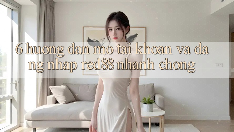 6. Hướng dẫn mở tài khoản và đăng nhập Red88 nhanh chóng 6. Hướng dẫn mở tài khoản và đăng nhập Red88 nhanh chóng