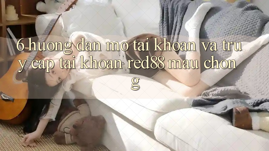 6. Hướng dẫn mở tài khoản và truy cập tài khoản Red88 mau chóng 6. Hướng dẫn mở tài khoản và truy cập tài khoản Red88 mau chóng