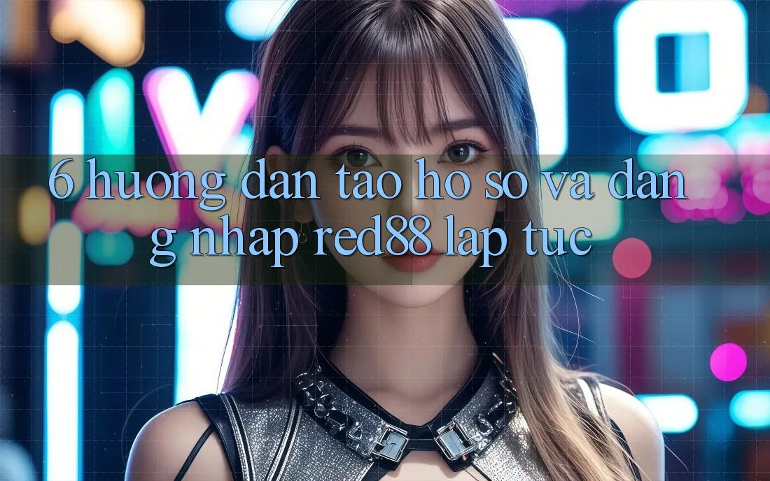 6. Hướng dẫn tạo hồ sơ và đăng nhập Red88 lập tức