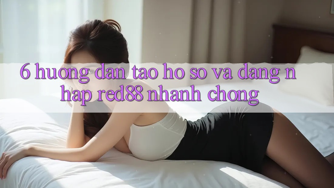 6. Hướng dẫn tạo hồ sơ và đăng nhập Red88 nhanh chóng 6. Hướng dẫn tạo hồ sơ và đăng nhập Red88 nhanh chóng