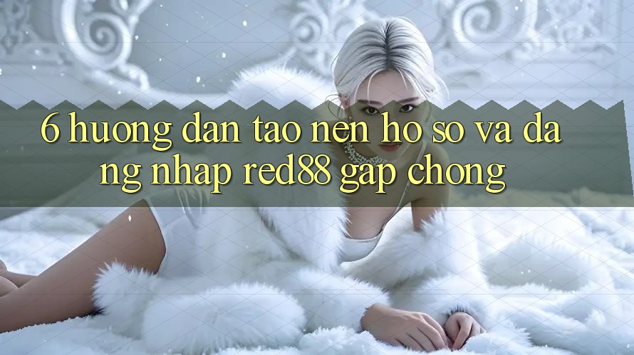6. Hướng dẫn tạo nên hồ sơ và đăng nhập Red88 gấp chóng 6. Hướng dẫn tạo nên hồ sơ và đăng nhập Red88 gấp chóng