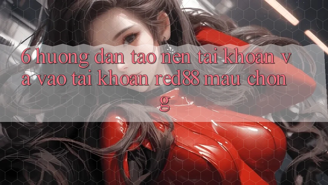 6. Hướng dẫn tạo nên tài khoản và vào tài khoản Red88 mau chóng 6. Hướng dẫn tạo nên tài khoản và vào tài khoản Red88 mau chóng