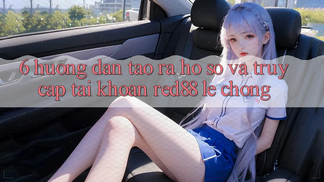 6. Hướng dẫn tạo ra hồ sơ và truy cập tài khoản Red88 lẹ chóng