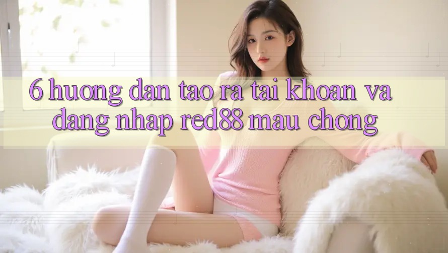 6. Hướng dẫn tạo ra tài khoản và đăng nhập Red88 mau chóng