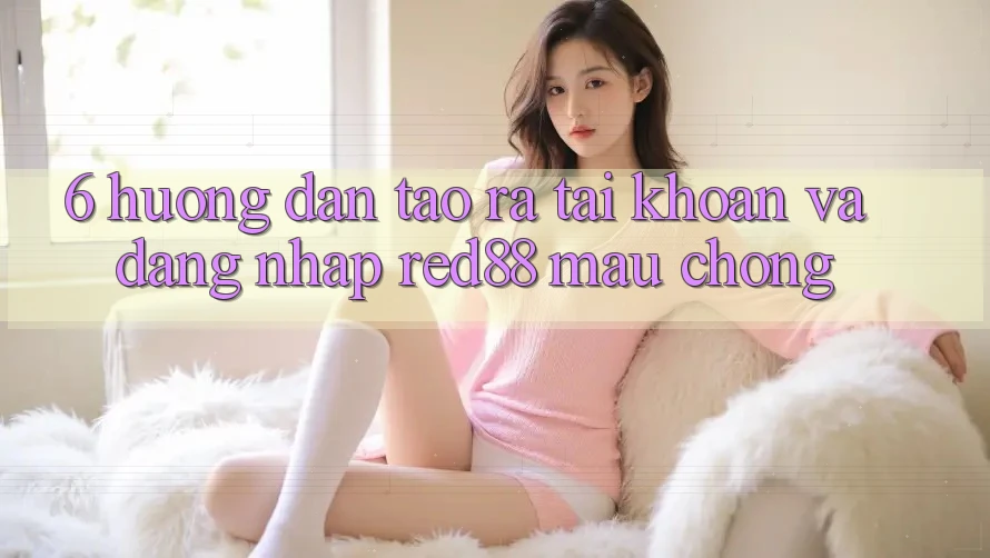 6. Hướng dẫn tạo ra tài khoản và đăng nhập Red88 mau chóng