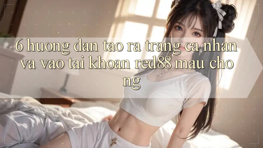 6. Hướng dẫn tạo ra trang cá nhân và vào tài khoản Red88 mau chóng 6. Hướng dẫn tạo ra trang cá nhân và vào tài khoản Red88 mau chóng