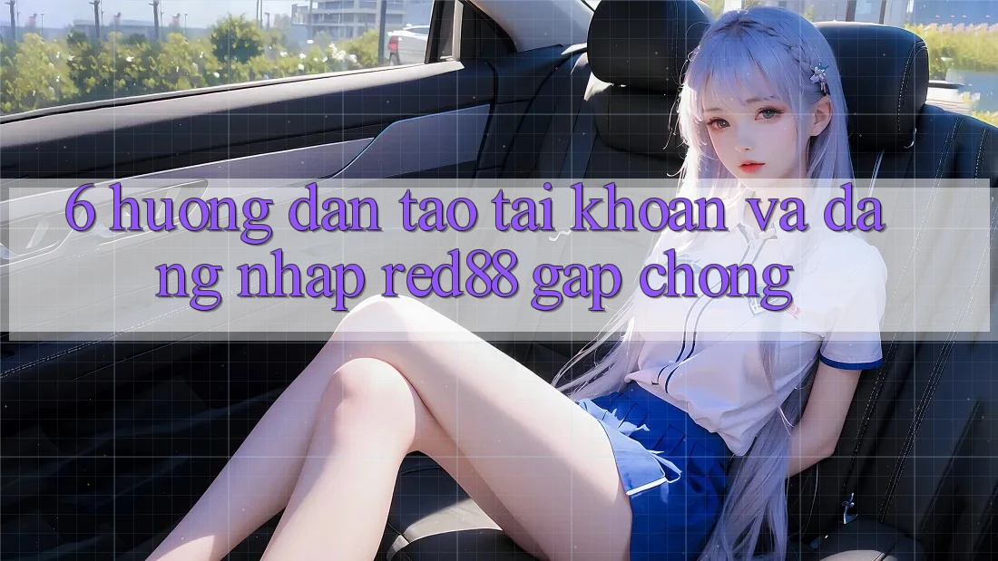 6. Hướng dẫn tạo tài khoản và đăng nhập Red88 gấp chóng 6. Hướng dẫn tạo tài khoản và đăng nhập Red88 gấp chóng