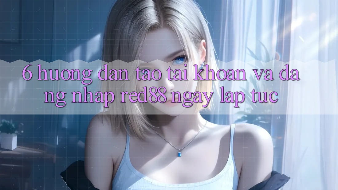 6. Hướng dẫn tạo tài khoản và đăng nhập Red88 ngay lập tức