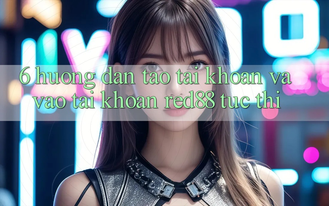 6. Hướng dẫn tạo tài khoản và vào tài khoản Red88 tức thì