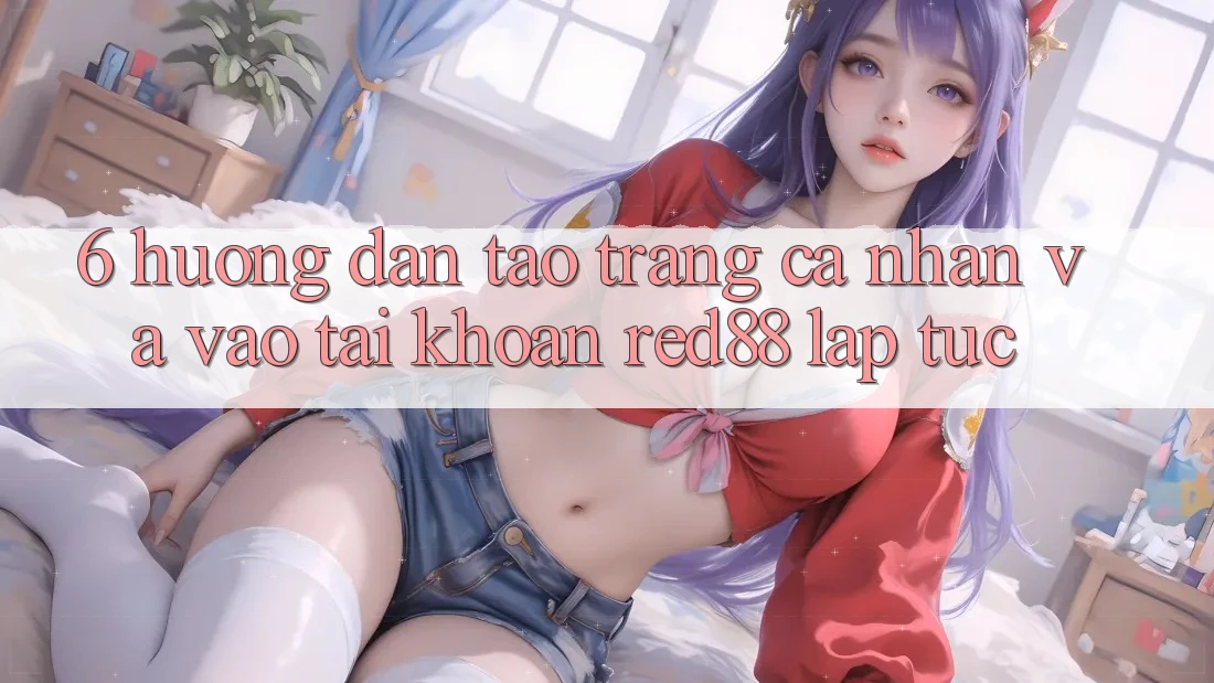 6. Hướng dẫn tạo trang cá nhân và vào tài khoản Red88 lập tức