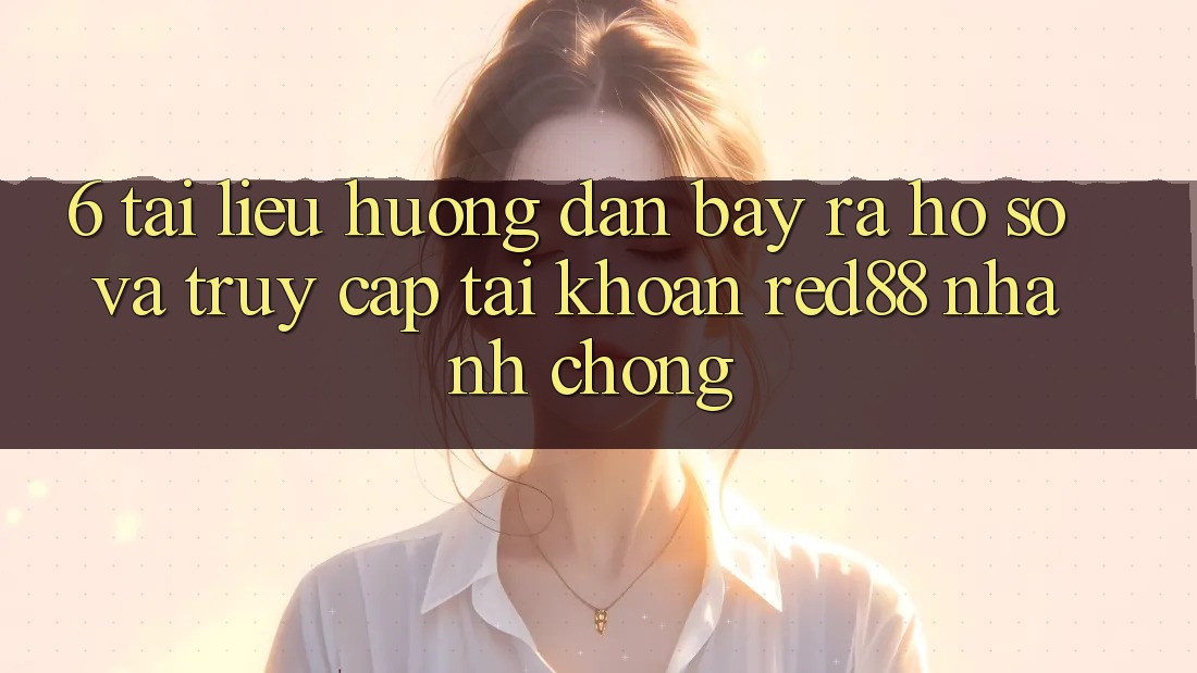 6. Tài liệu hướng dẫn bày ra hồ sơ và truy cập tài khoản Red88 nhanh chóng 6. Tài liệu hướng dẫn bày ra hồ sơ và truy cập tài khoản Red88 nhanh chóng