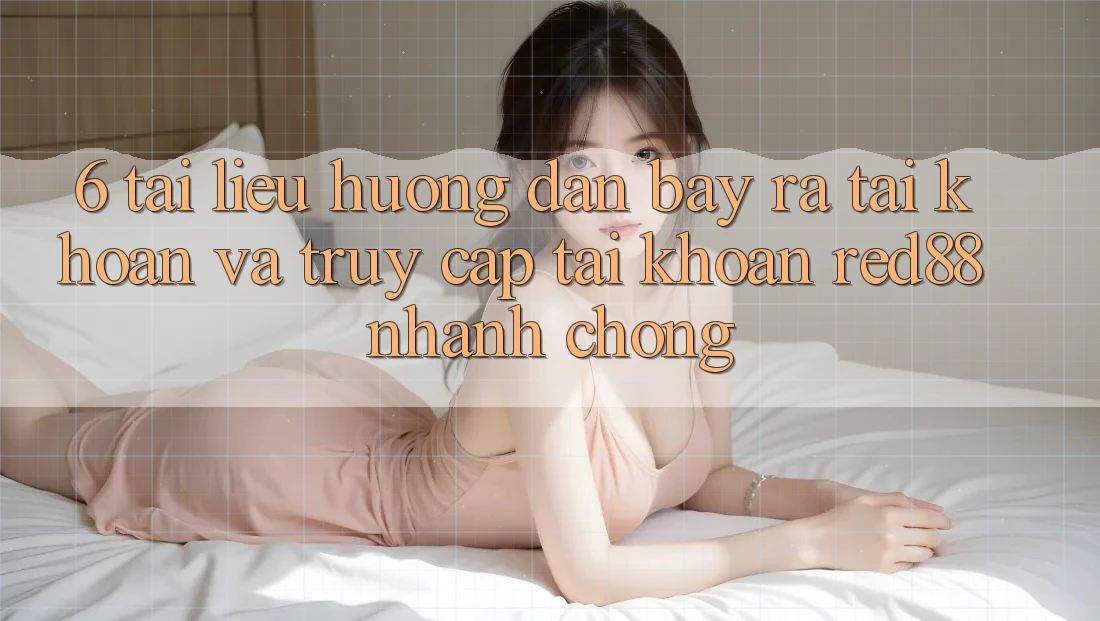 6. Tài liệu hướng dẫn bày ra tài khoản và truy cập tài khoản Red88 nhanh chóng 6. Tài liệu hướng dẫn bày ra tài khoản và truy cập tài khoản Red88 nhanh chóng