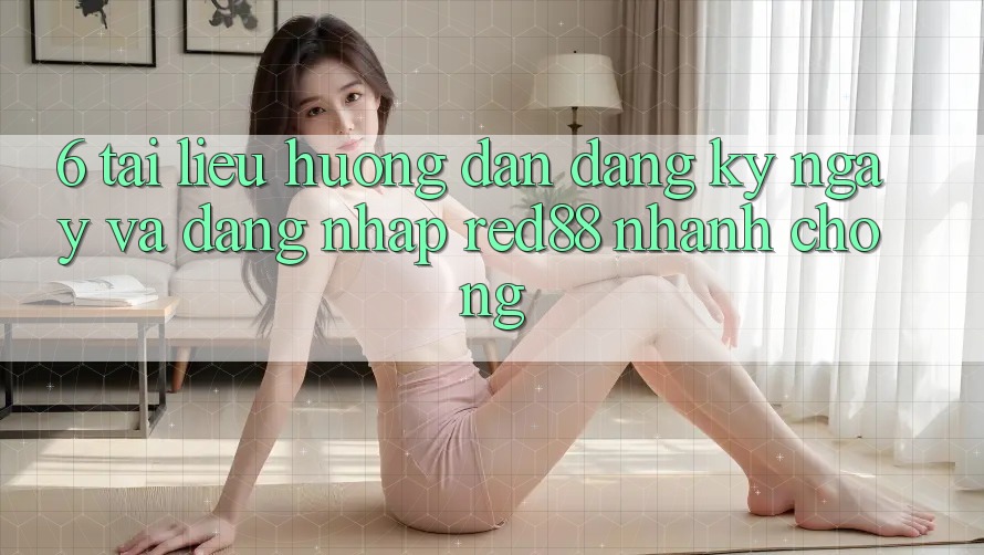 6. Tài liệu hướng dẫn đăng ký ngay và đăng nhập Red88 nhanh chóng