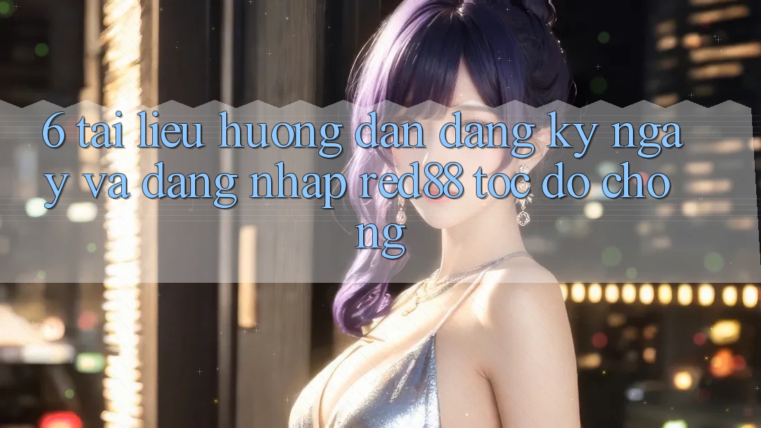 6. Tài liệu hướng dẫn đăng ký ngay và đăng nhập Red88 tốc độ chóng 6. Tài liệu hướng dẫn đăng ký ngay và đăng nhập Red88 tốc độ chóng