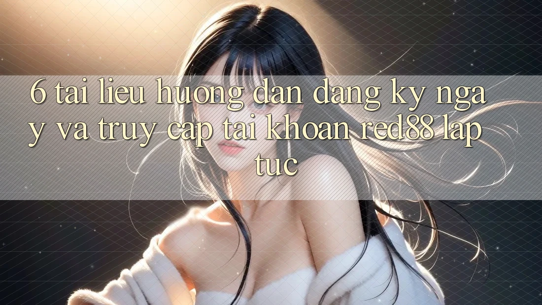 6. Tài liệu hướng dẫn đăng ký ngay và truy cập tài khoản Red88 lập tức 6. Tài liệu hướng dẫn đăng ký ngay và truy cập tài khoản Red88 lập tức