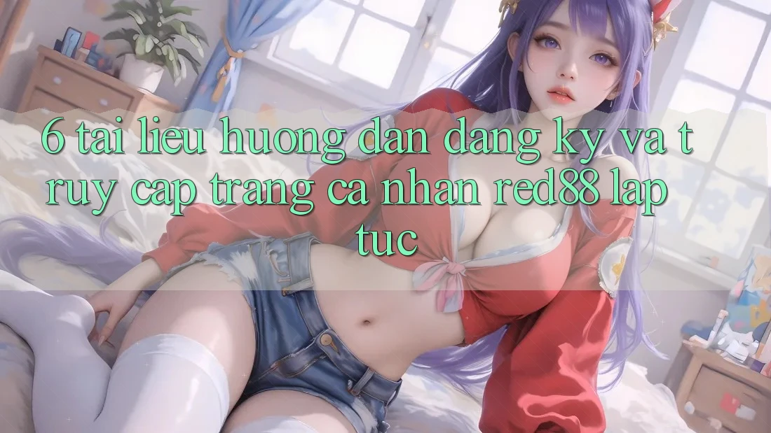 6. Tài liệu hướng dẫn đăng ký và truy cập trang cá nhân Red88 lập tức