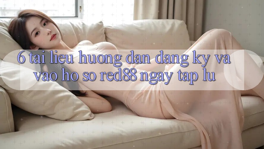 6. Tài liệu hướng dẫn đăng ký và vào hồ sơ Red88 ngay tắp lự