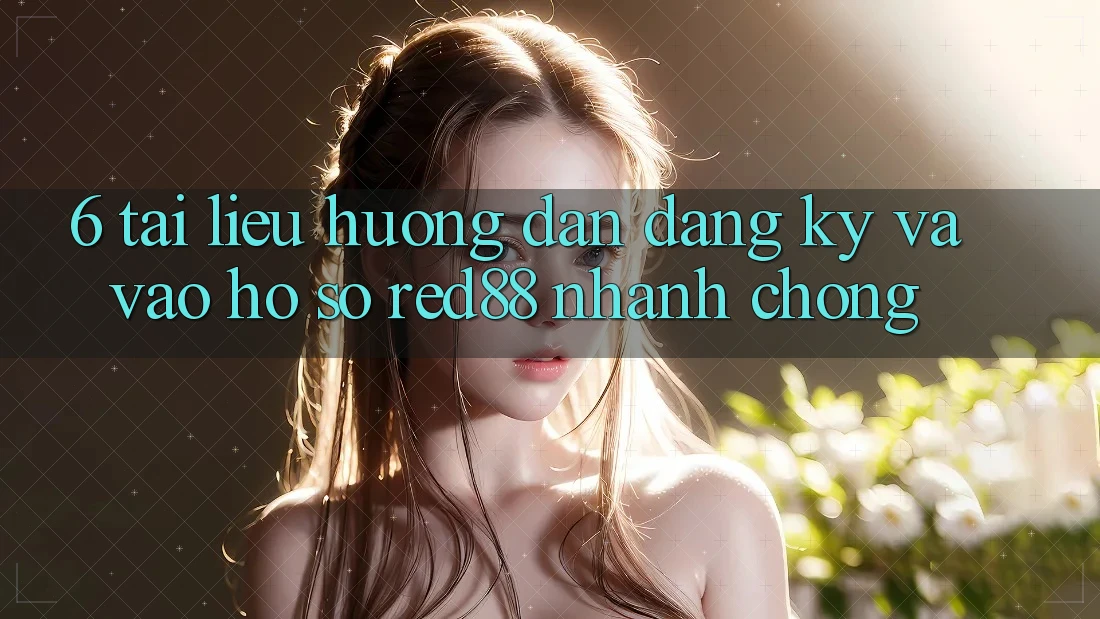 6. Tài liệu hướng dẫn đăng ký và vào hồ sơ Red88 nhanh chóng