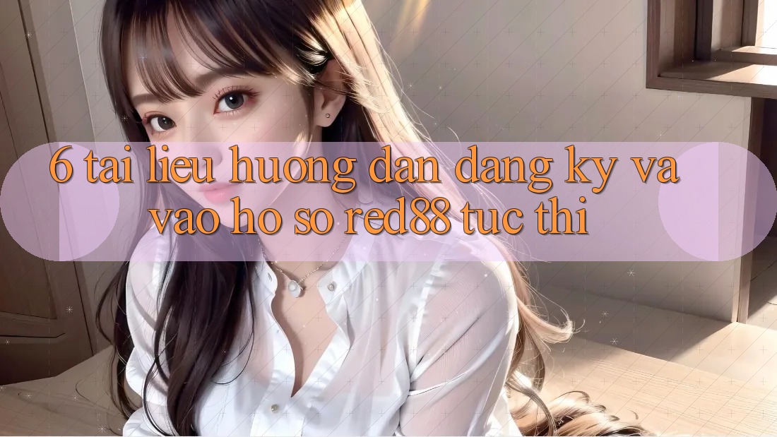 6. Tài liệu hướng dẫn đăng ký và vào hồ sơ Red88 tức thì