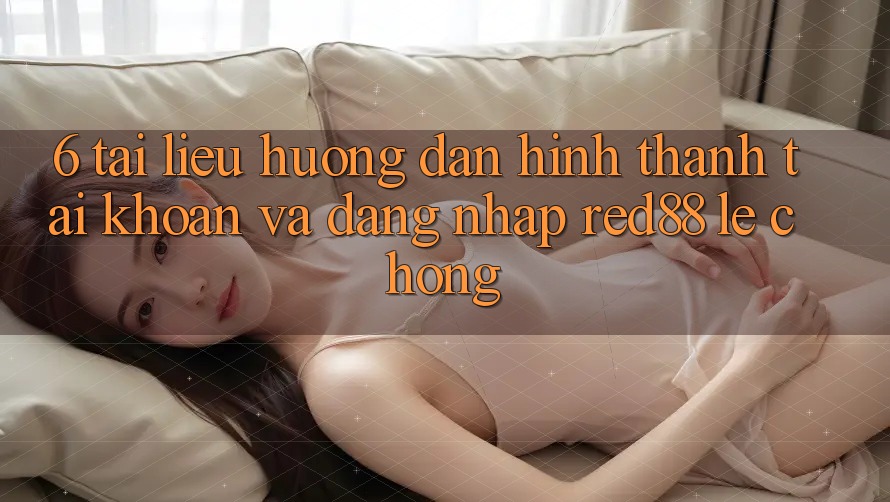 6. Tài liệu hướng dẫn hình thành tài khoản và đăng nhập Red88 lẹ chóng 6. Tài liệu hướng dẫn hình thành tài khoản và đăng nhập Red88 lẹ chóng